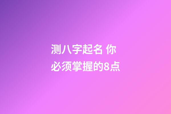测八字起名 你必须掌握的8点